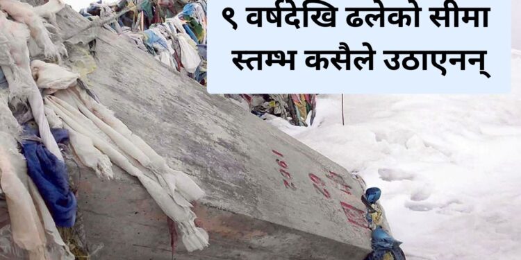 ९ वर्षदेखि ढलेको सीमा स्तम्भ कसैले उठाएनन्
